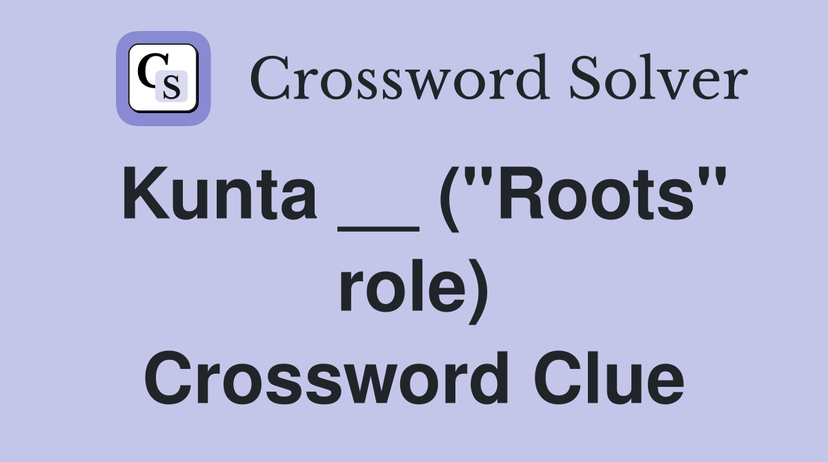 Kunta __ ("Roots" role) Crossword Clue Answers Crossword Solver